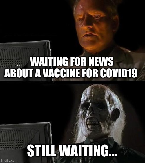 I'll Just Wait Here | WAITING FOR NEWS ABOUT A VACCINE FOR COVID19; STILL WAITING... | image tagged in memes,ill just wait here | made w/ Imgflip meme maker