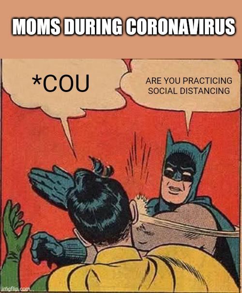 Batman Slapping Robin | MOMS DURING CORONAVIRUS; *COU; ARE YOU PRACTICING SOCIAL DISTANCING | image tagged in memes,batman slapping robin | made w/ Imgflip meme maker