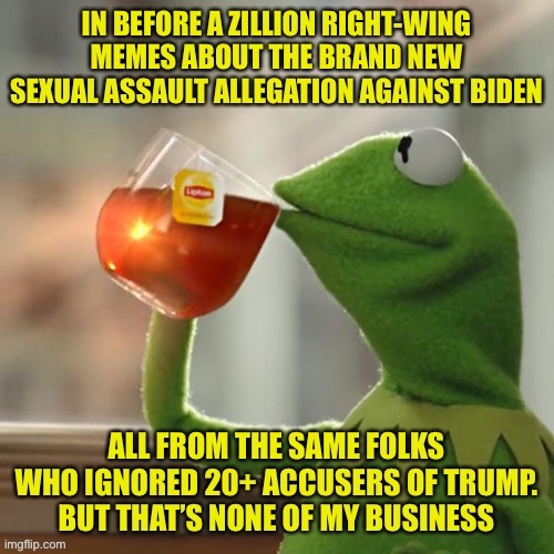 This highly suspiciously-timed allegation against Biden (after he just cleared the primary field) doesn’t change much at all. | image tagged in sexual assault,sexual harassment,donald trump,joe biden,conservative hypocrisy,hypocrisy | made w/ Imgflip meme maker