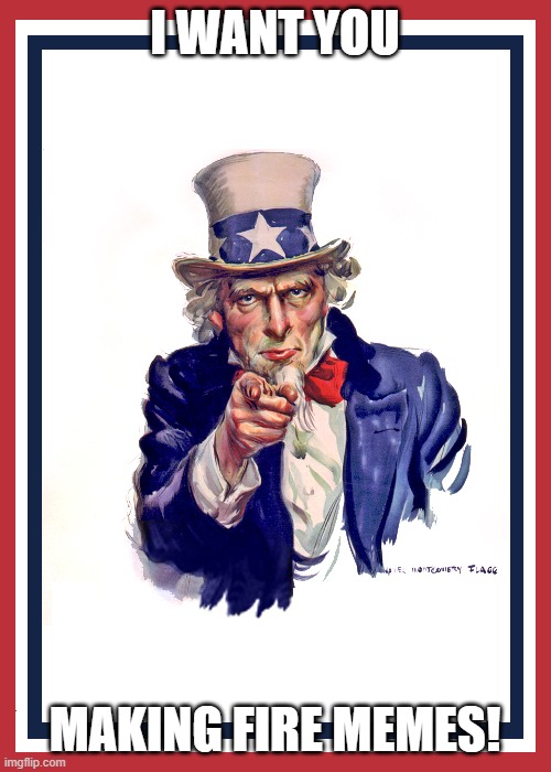I want you (Uncle Sam) | I WANT YOU MAKING FIRE MEMES! | image tagged in i want you uncle sam | made w/ Imgflip meme maker