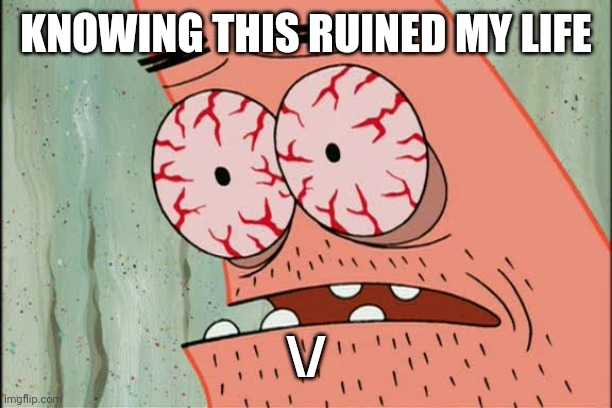 Patrick red eyes | KNOWING THIS RUINED MY LIFE \/ | image tagged in patrick red eyes | made w/ Imgflip meme maker