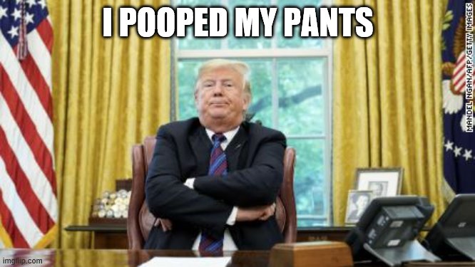 Trump Being a Baby | I POOPED MY PANTS | image tagged in trump being a baby,donald trump,frontpage | made w/ Imgflip meme maker