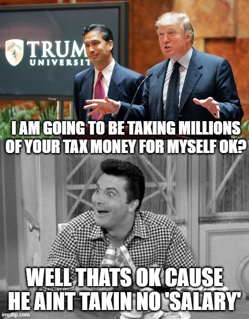 Chief Thief | I AM GOING TO BE TAKING MILLIONS OF YOUR TAX MONEY FOR MYSELF OK? WELL THATS OK CAUSE HE AINT TAKIN NO 'SALARY' | image tagged in maga,memes,government corruption,conservative logic,idiots | made w/ Imgflip meme maker