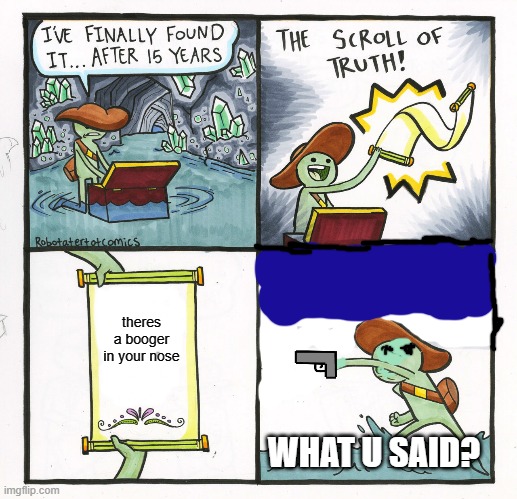 The Scroll Of Truth Meme | theres a booger in your nose; WHAT U SAID? | image tagged in memes,the scroll of truth | made w/ Imgflip meme maker