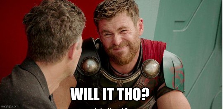 Thor is he though | WILL IT THO? | image tagged in thor is he though | made w/ Imgflip meme maker