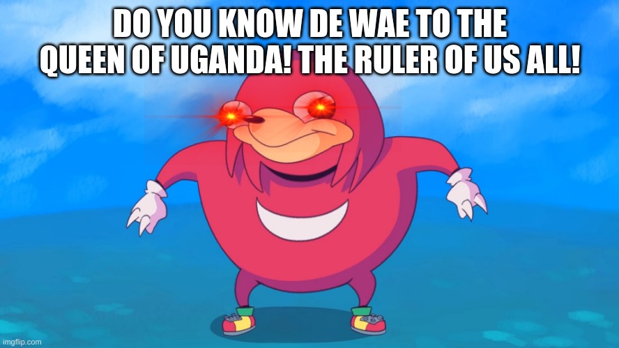 Uganda Knuckles | DO YOU KNOW DE WAE TO THE QUEEN OF UGANDA! THE RULER OF US ALL! | image tagged in uganda knuckles | made w/ Imgflip meme maker