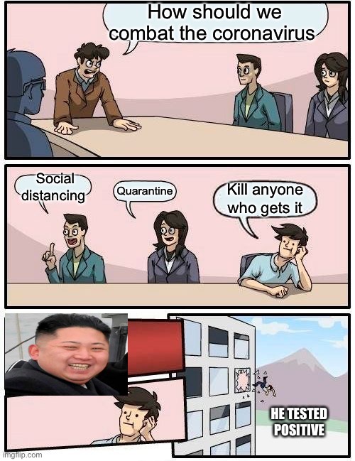 Boardroom Meeting Suggestion | How should we combat the coronavirus; Social distancing; Kill anyone who gets it; Quarantine; HE TESTED POSITIVE | image tagged in memes,boardroom meeting suggestion | made w/ Imgflip meme maker