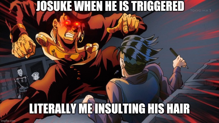 triggered jojo | JOSUKE WHEN HE IS TRIGGERED; LITERALLY ME INSULTING HIS HAIR | image tagged in triggered jojo | made w/ Imgflip meme maker
