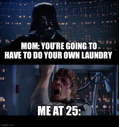 Star Wars No Meme | MOM: YOU’RE GOING TO HAVE TO DO YOUR OWN LAUNDRY; ME AT 25: | image tagged in memes,star wars no | made w/ Imgflip meme maker