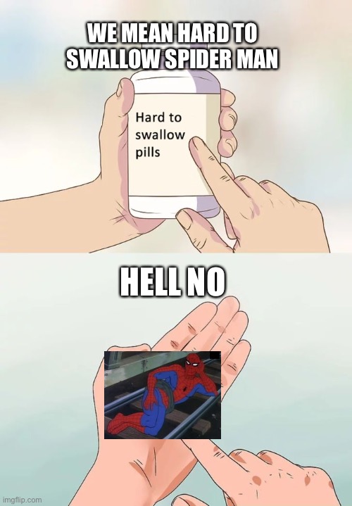 Hard To Swallow Pills | WE MEAN HARD TO SWALLOW SPIDER MAN; HELL NO | image tagged in memes,hard to swallow pills | made w/ Imgflip meme maker