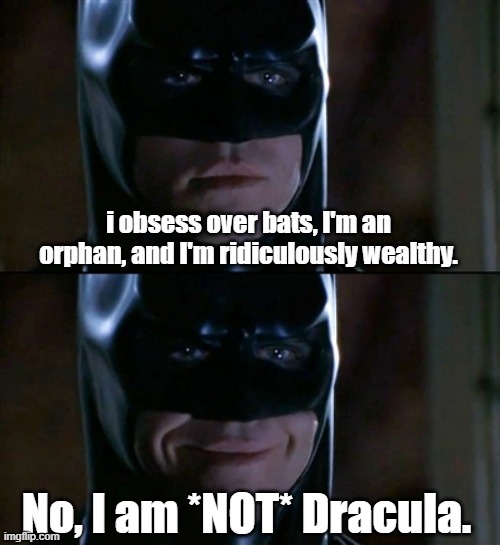 Batman Smiles Meme | i obsess over bats, I'm an orphan, and I'm ridiculously wealthy. No, I am *NOT* Dracula. | image tagged in memes,batman smiles | made w/ Imgflip meme maker