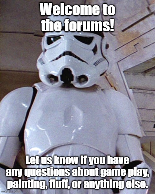 Welcome to the forums! Let us know if you have any questions about game play, painting, fluff, or anything else. | made w/ Imgflip meme maker