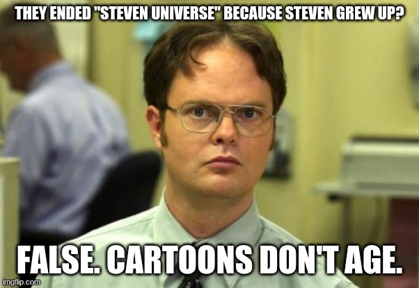 To this day, the Teen Titans are still teenagers. | THEY ENDED "STEVEN UNIVERSE" BECAUSE STEVEN GREW UP? FALSE. CARTOONS DON'T AGE. | image tagged in memes,dwight schrute,steven universe,cartoon network,series finale,cartoons | made w/ Imgflip meme maker