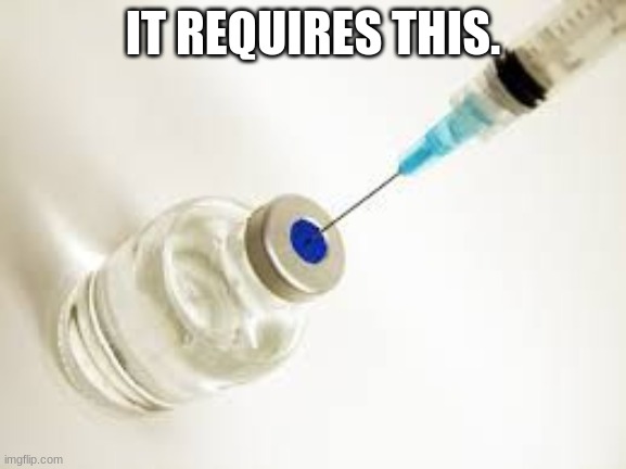 Vaccine | IT REQUIRES THIS. | image tagged in vaccine | made w/ Imgflip meme maker