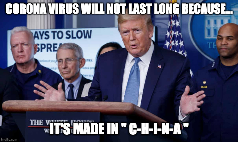 The Corona Virus will not last long Because ... | CORONA VIRUS WILL NOT LAST LONG BECAUSE... IT'S MADE IN " C-H-I-N-A " | image tagged in donald trump,coronavirus,corona virus,corona,made in china,usa | made w/ Imgflip meme maker