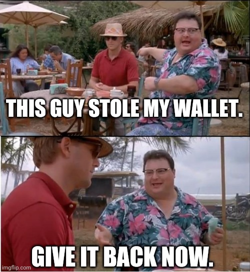 See Nobody Cares | THIS GUY STOLE MY WALLET. GIVE IT BACK NOW. | image tagged in memes,see nobody cares | made w/ Imgflip meme maker