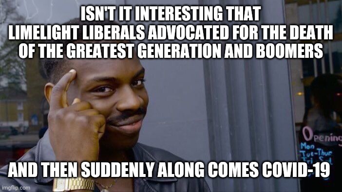 Thank God for Mass Media in this moment | ISN'T IT INTERESTING THAT LIMELIGHT LIBERALS ADVOCATED FOR THE DEATH OF THE GREATEST GENERATION AND BOOMERS; AND THEN SUDDENLY ALONG COMES COVID-19 | image tagged in memes,roll safe think about it,msm,the view,politics,liberals | made w/ Imgflip meme maker