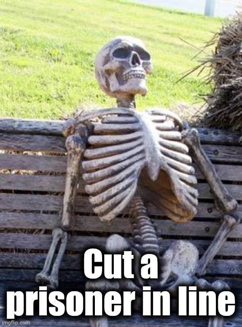 Waiting Skeleton Meme | Cut a prisoner in line | image tagged in memes,waiting skeleton | made w/ Imgflip meme maker