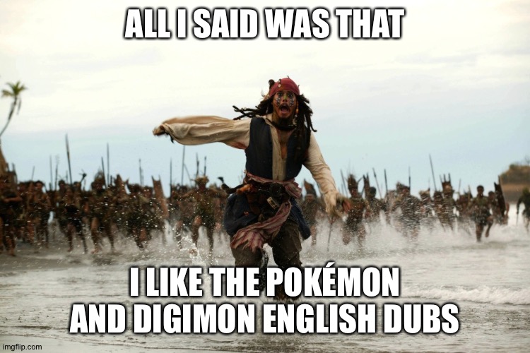 captain jack sparrow running | ALL I SAID WAS THAT; I LIKE THE POKÉMON AND DIGIMON ENGLISH DUBS | image tagged in captain jack sparrow running | made w/ Imgflip meme maker