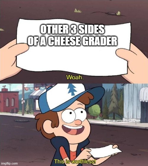 Dipper worthless | OTHER 3 SIDES OF A CHEESE GRADER | image tagged in dipper worthless | made w/ Imgflip meme maker