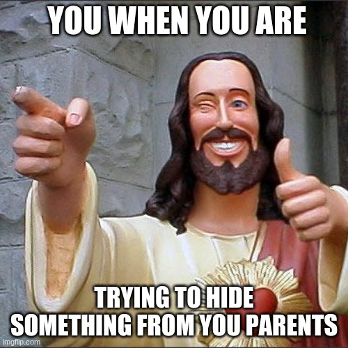 Buddy Christ Meme | YOU WHEN YOU ARE; TRYING TO HIDE SOMETHING FROM YOU PARENTS | image tagged in memes,buddy christ | made w/ Imgflip meme maker