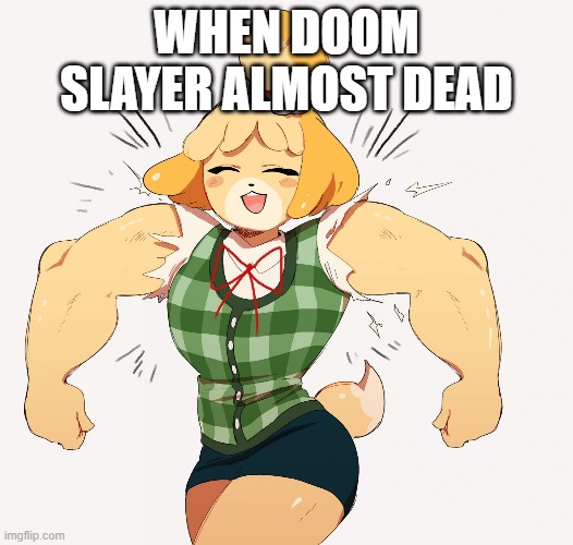 Buff isabelle | WHEN DOOM SLAYER ALMOST DEAD | image tagged in buff isabelle | made w/ Imgflip meme maker