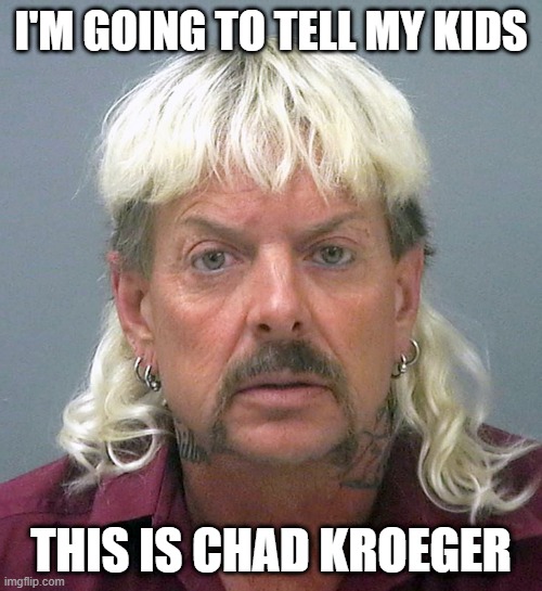  I'M GOING TO TELL MY KIDS; THIS IS CHAD KROEGER | image tagged in tiger king,joe exotic | made w/ Imgflip meme maker
