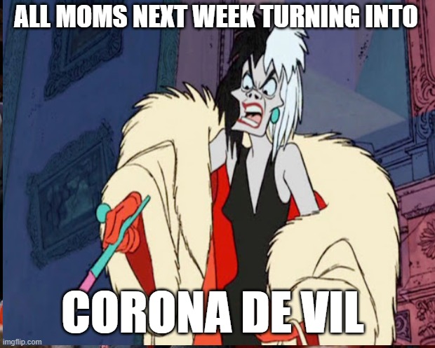 Corona De Vil | ALL MOMS NEXT WEEK TURNING INTO; CORONA DE VIL | image tagged in moms,coronavirus,homeschool,covid-19,mom,new memes | made w/ Imgflip meme maker