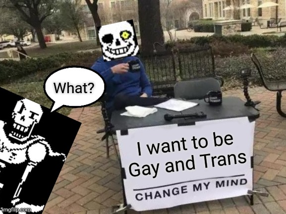 Change My Mind | What? I want to be Gay and Trans | image tagged in memes,change my mind | made w/ Imgflip meme maker