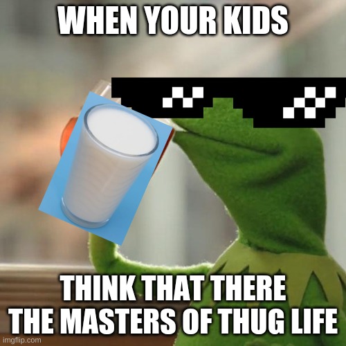 But That's None Of My Business | WHEN YOUR KIDS; THINK THAT THERE THE MASTERS OF THUG LIFE | image tagged in memes,but thats none of my business,kermit the frog | made w/ Imgflip meme maker