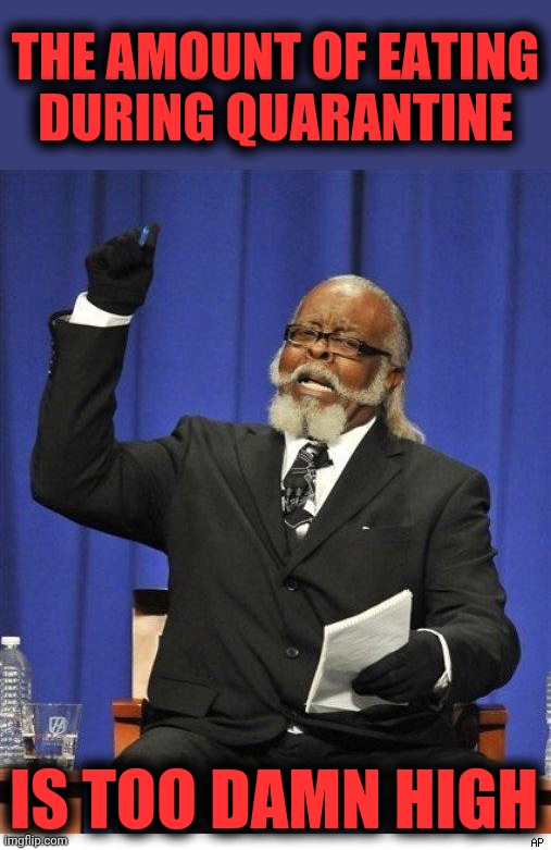 The amount of X is too damn high | THE AMOUNT OF EATING
DURING QUARANTINE IS TOO DAMN HIGH | image tagged in the amount of x is too damn high | made w/ Imgflip meme maker