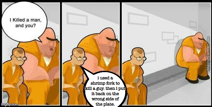 prisoners blank | i used a
shrimp fork to
kill a guy. then i put
it back on the
wrong side of
the plate. | image tagged in prisoners blank | made w/ Imgflip meme maker