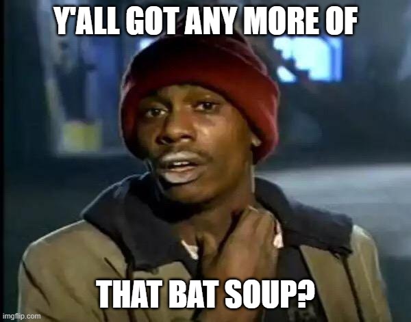 Y'all Got Any More Of That | Y'ALL GOT ANY MORE OF; THAT BAT SOUP? | image tagged in memes,y'all got any more of that | made w/ Imgflip meme maker