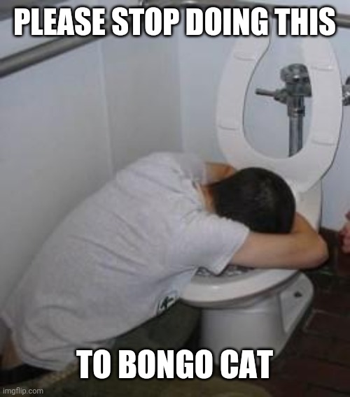 Drunk puking toilet | PLEASE STOP DOING THIS TO BONGO CAT | image tagged in drunk puking toilet | made w/ Imgflip meme maker