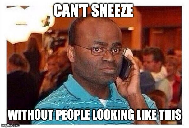 calling the cops | CAN'T SNEEZE; WITHOUT PEOPLE LOOKING LIKE THIS | image tagged in calling the cops | made w/ Imgflip meme maker