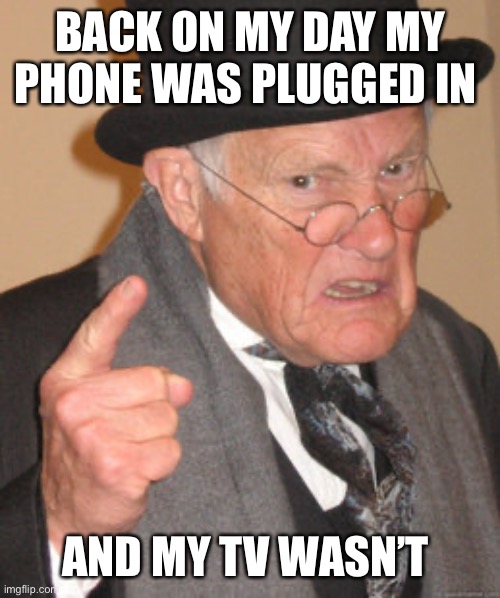 Times change | BACK ON MY DAY MY PHONE WAS PLUGGED IN; AND MY TV WASN’T | image tagged in memes,back in my day,phone | made w/ Imgflip meme maker