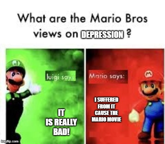 mario views swapped | DEPRESSION; IT IS REALLY BAD! I SUFFERED FROM IT CAUSE THE MARIO MOVIE | image tagged in mario bros views | made w/ Imgflip meme maker