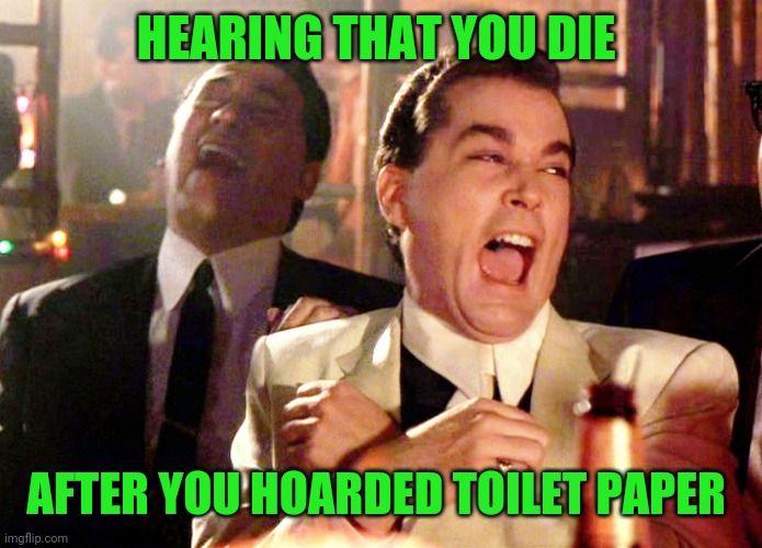 Good Fellas Hilarious | HEARING THAT YOU DIE; AFTER YOU HOARDED TOILET PAPER | image tagged in memes,good fellas hilarious | made w/ Imgflip meme maker