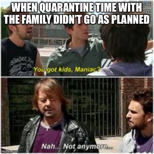 WHEN QUARANTINE TIME WITH THE FAMILY DIDN’T GO AS PLANNED | image tagged in it's always sunny in philidelphia,roddy piper,kids,coronavirus,corona,quarantine | made w/ Imgflip meme maker