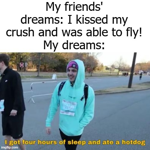 My friends' dreams: I kissed my crush and was able to fly!
My dreams: | image tagged in mr beast | made w/ Imgflip meme maker