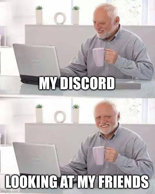 Hide the Pain Harold Meme | MY DISCORD; LOOKING AT MY FRIENDS | image tagged in memes,hide the pain harold | made w/ Imgflip meme maker