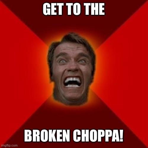 Arnold meme | GET TO THE BROKEN CHOPPA! | image tagged in arnold meme | made w/ Imgflip meme maker