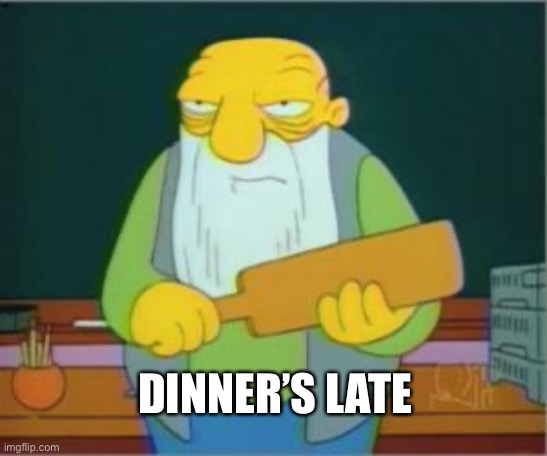 Simpsons' Jasper | DINNER’S LATE | image tagged in simpsons' jasper | made w/ Imgflip meme maker
