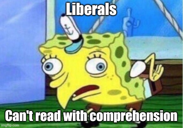 Mocking Spongebob Meme | Liberals Can't read with comprehension | image tagged in memes,mocking spongebob | made w/ Imgflip meme maker