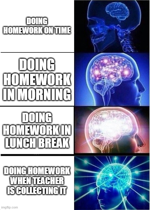 Expanding Brain Meme | DOING HOMEWORK ON TIME; DOING HOMEWORK IN MORNING; DOING HOMEWORK IN LUNCH BREAK; DOING HOMEWORK WHEN TEACHER IS COLLECTING IT | image tagged in memes,expanding brain | made w/ Imgflip meme maker