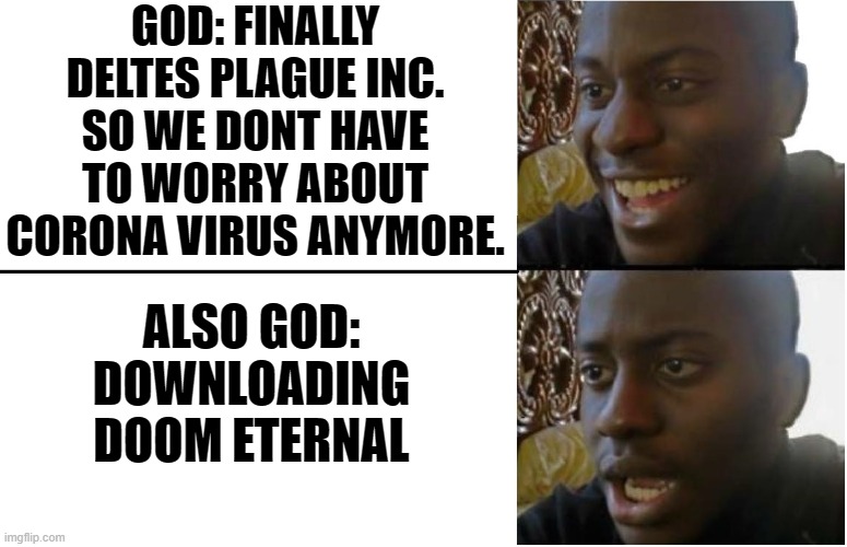 Disappointed Black Guy | GOD: FINALLY DELTES PLAGUE INC. SO WE DONT HAVE TO WORRY ABOUT CORONA VIRUS ANYMORE. ALSO GOD: DOWNLOADING DOOM ETERNAL | image tagged in disappointed black guy | made w/ Imgflip meme maker