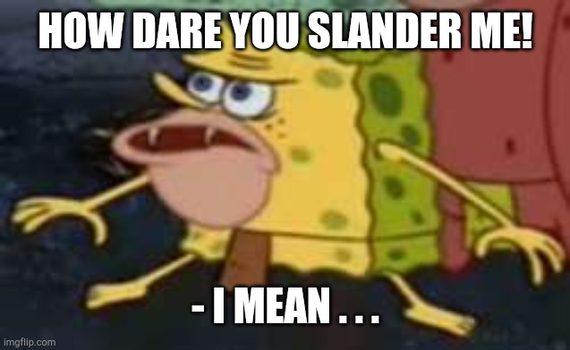 Spongegar Meme | HOW DARE YOU SLANDER ME! - I MEAN . . . | image tagged in memes,spongegar | made w/ Imgflip meme maker