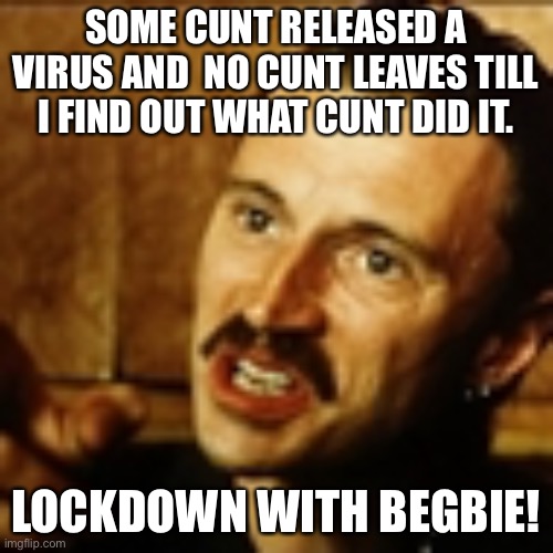 Begbie | SOME CUNT RELEASED A VIRUS AND  NO CUNT LEAVES TILL I FIND OUT WHAT CUNT DID IT. LOCKDOWN WITH BEGBIE! | image tagged in begbie | made w/ Imgflip meme maker