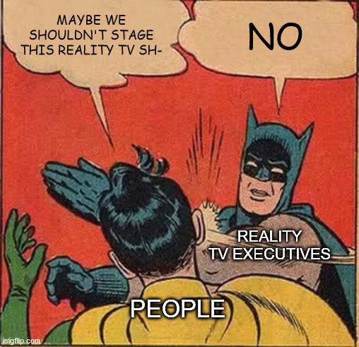 Batman Slapping Robin Meme | MAYBE WE SHOULDN'T STAGE THIS REALITY TV SH-; NO; REALITY TV EXECUTIVES; PEOPLE | image tagged in memes,batman slapping robin | made w/ Imgflip meme maker