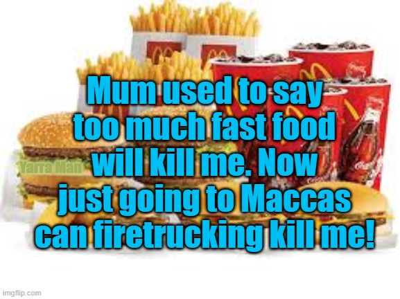 Carona Covid Maccas | Mum used to say too much fast food will kill me. Now just going to Maccas can firetrucking kill me! Yarra Man | image tagged in carona covid maccas | made w/ Imgflip meme maker